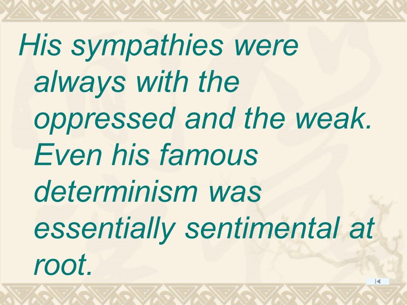 His sympathies were always with the oppressed and the weak. Even his famous determinism